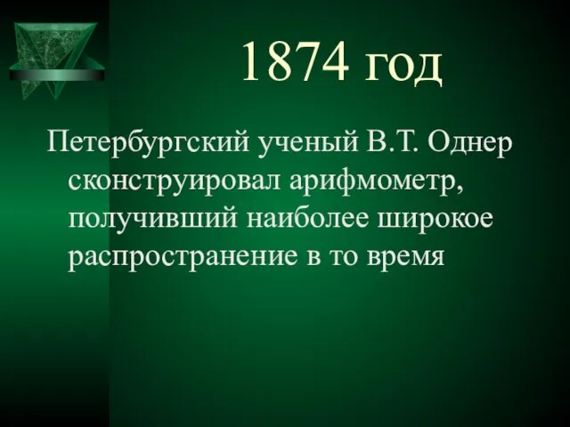 1874 год Петербургский ученый В.Т. Однер сконструировал арифмометр, получивший наиболее широкое распространение в то время