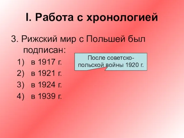 I. Работа с хронологией 3. Рижский мир с Польшей был подписан: в