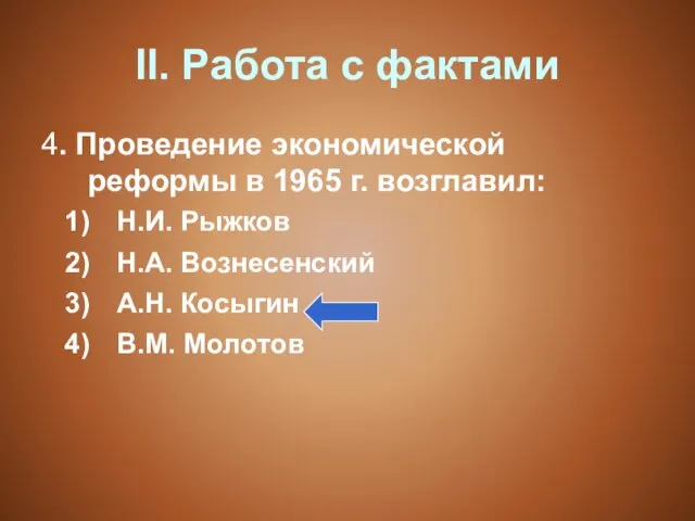 II. Работа с фактами 4. Проведение экономической реформы в 1965 г. возглавил: