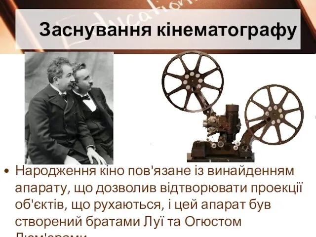 Заснування кінематографу Народження кіно пов'язане із винайденням апарату, що дозволив відтворювати проекції