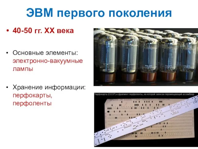 ЭВМ первого поколения 40-50 гг. XX века Основные элементы: электронно-вакуумные лампы Хранение информации: перфокарты, перфоленты