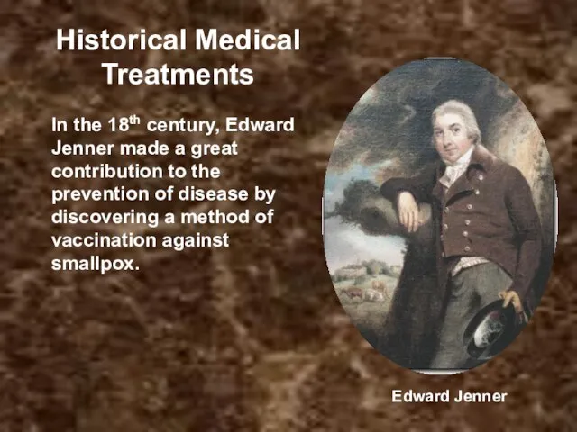 Historical Medical Treatments In the 18th century, Edward Jenner made a great