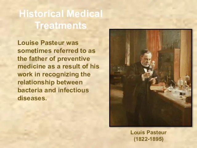 Historical Medical Treatments Louise Pasteur was sometimes referred to as the father