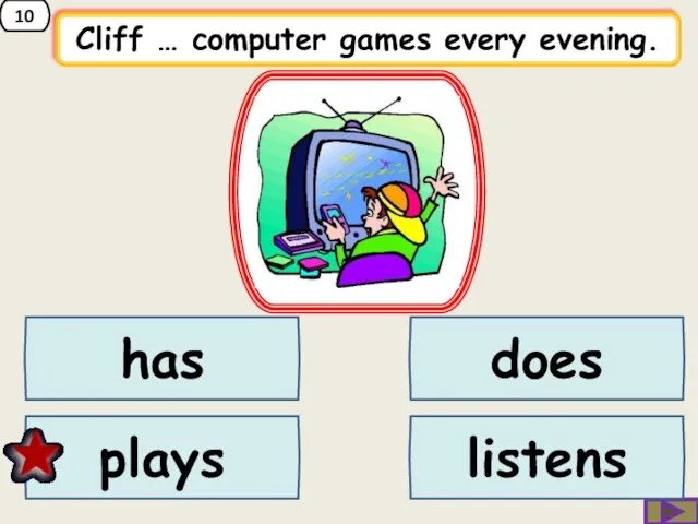 10 Cliff … computer games every evening. does has plays listens