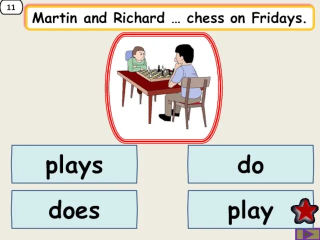 11 Martin and Richard … chess on Fridays. plays does play do