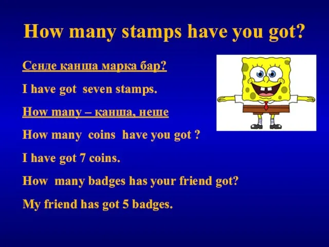 How many stamps have you got? Сенде қанша марка бар? I have