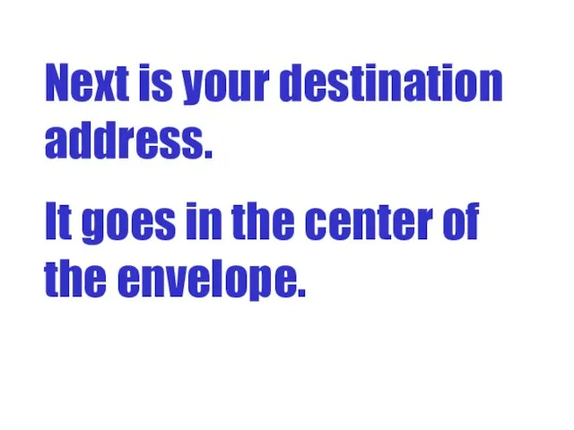 Next is your destination address. It goes in the center of the envelope.