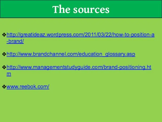 The sources http://greatideaz.wordpress.com/2011/03/22/how-to-position-a-brand/ http://www.brandchannel.com/education_glossary.asp http://www.managementstudyguide.com/brand-positioning.htm www.reebok.com/
