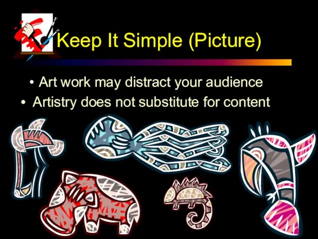 Keep It Simple (Picture) Art work may distract your audience Artistry does not substitute for content