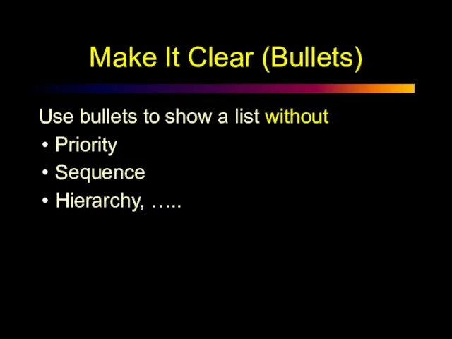 Make It Clear (Bullets) Use bullets to show a list without Priority Sequence Hierarchy, …..