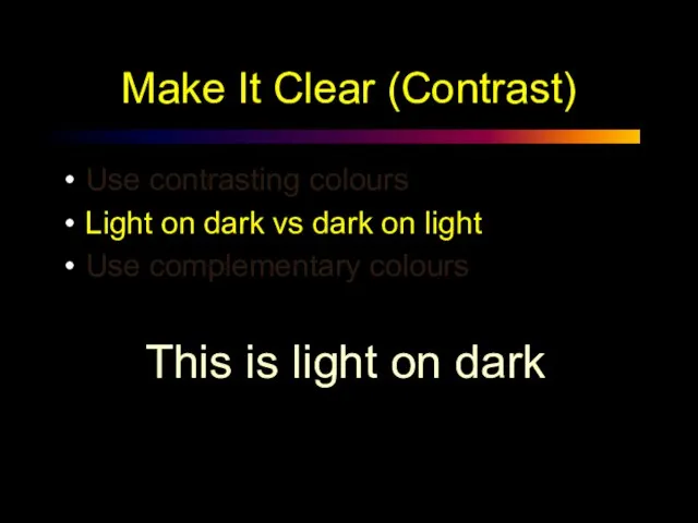 Make It Clear (Contrast) Use contrasting colours Light on dark vs dark