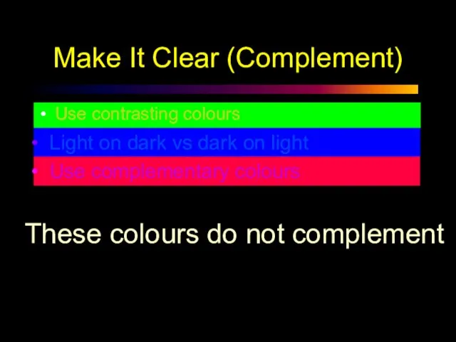 Make It Clear (Complement) Use contrasting colours Light on dark vs dark