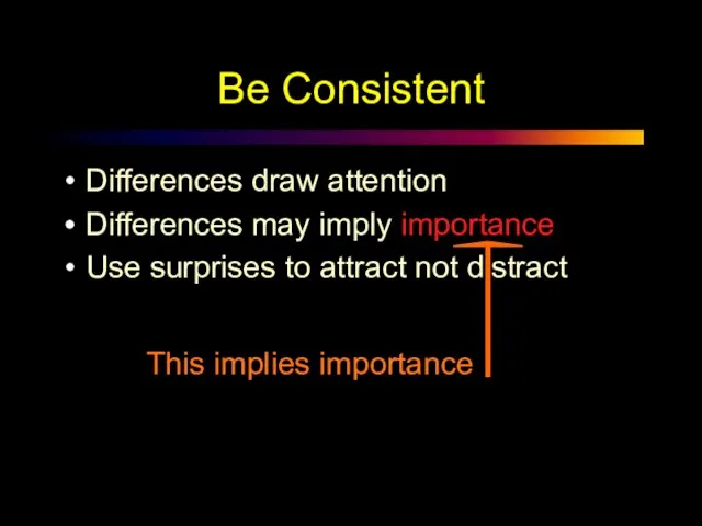 Be Consistent Differences draw attention Differences may imply importance Use surprises to attract not distract