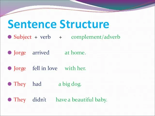 Sentence Structure Subject + verb + complement/adverb Jorge arrived at home. Jorge