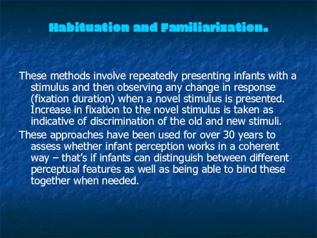 Habituation and Familiarization. These methods involve repeatedly presenting infants with a stimulus