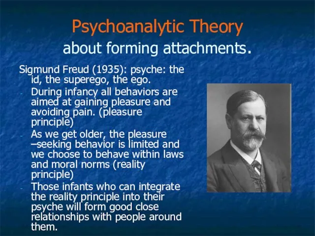 Psychoanalytic Theory about forming attachments. Sigmund Freud (1935): psyche: the id, the