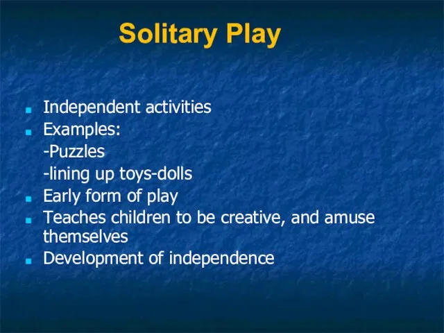 Solitary Play Independent activities Examples: -Puzzles -lining up toys-dolls Early form of