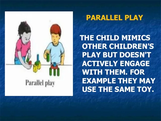 PARALLEL PLAY THE CHILD MIMICS OTHER CHILDREN'S PLAY BUT DOESN'T ACTIVELY ENGAGE