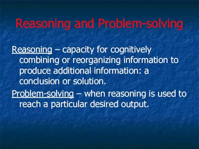 Reasoning and Problem-solving Reasoning – capacity for cognitively combining or reorganizing information