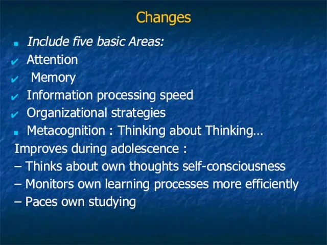 Changes Include five basic Areas: Attention Memory Information processing speed Organizational strategies