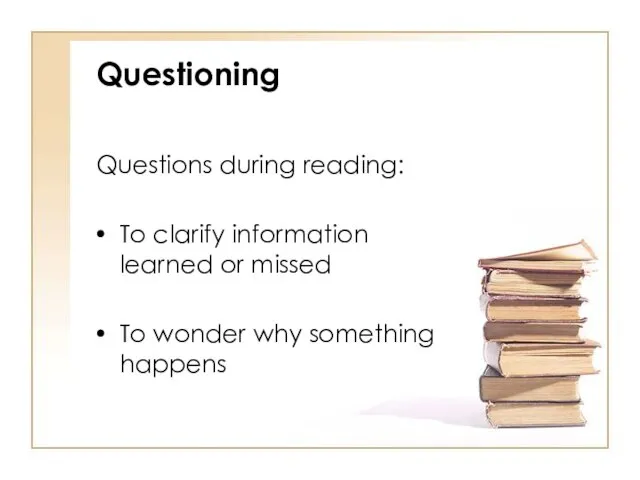 Questioning Questions during reading: To clarify information learned or missed To wonder why something happens