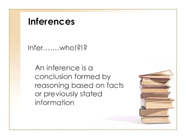 Inferences Infer…….who!?!? An inference is a conclusion formed by reasoning based on