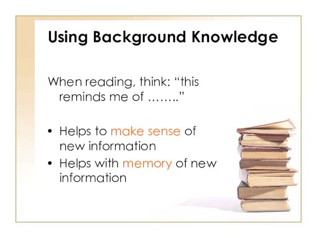 Using Background Knowledge When reading, think: “this reminds me of ……..” Helps