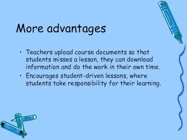 More advantages Teachers upload course documents so that students misses a lesson,