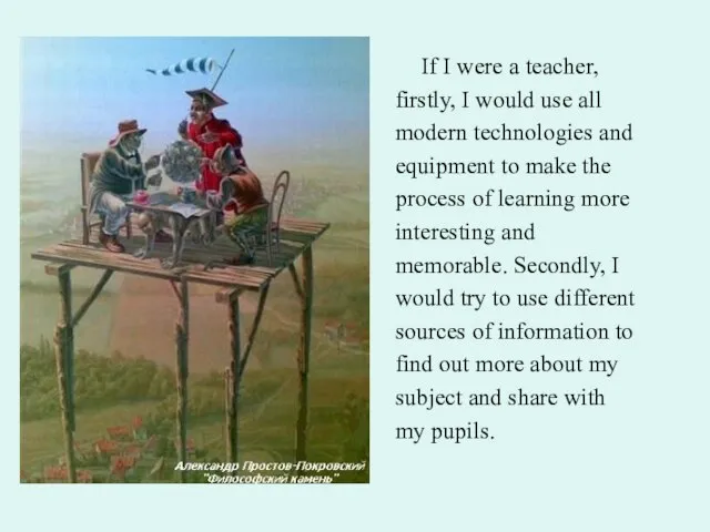 If I were a teacher, firstly, I would use all modern technologies