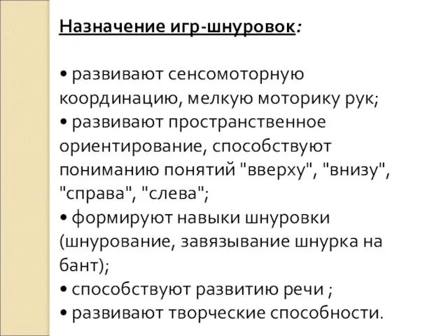 Назначение игр-шнуровок: • развивают сенсомоторную координацию, мелкую моторику рук; • развивают пространственное