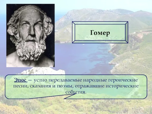 Эпос — устно передаваемые народные героические песни, сказания и поэмы, отражавшие исторические события. Гомер