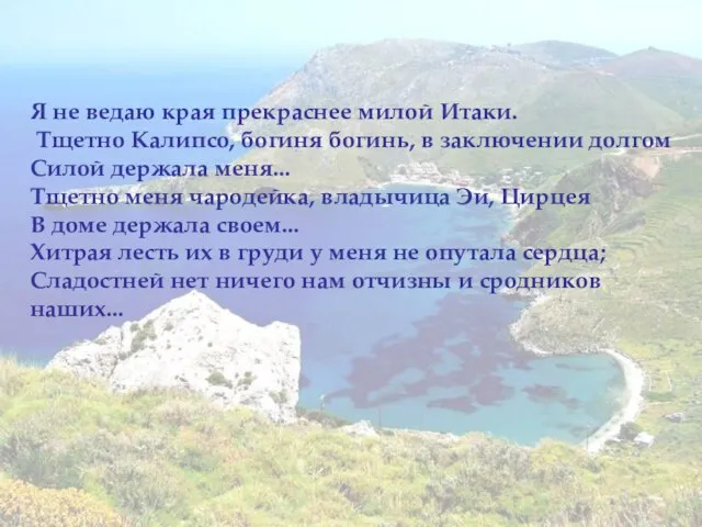 Я не ведаю края прекраснее милой Итаки. Тщетно Калипсо, богиня богинь, в