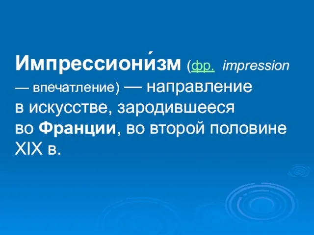 Импрессиони́зм (фр. impression — впечатление) — направление в искусстве, зародившееся во Франции,