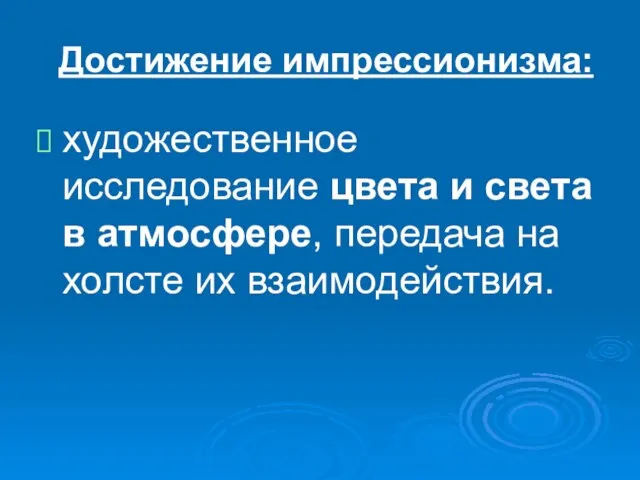 Достижение импрессионизма: художественное исследование цвета и света в атмосфере, передача на холсте их взаимодействия.