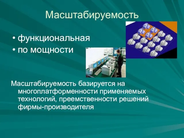 Масштабируемость функциональная по мощности Масштабируемость базируется на многоплатформенности применяемых технологий, преемственности решений фирмы-производителя