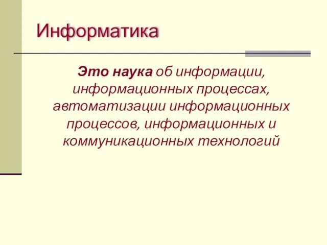 Информатика Это наука об информации, информационных процессах, автоматизации информационных процессов, информационных и коммуникационных технологий