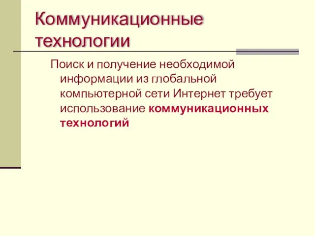 Коммуникационные технологии Поиск и получение необходимой информации из глобальной компьютерной сети Интернет требует использование коммуникационных технологий