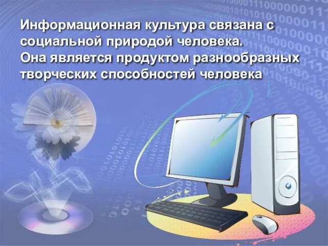 Информационная культура связана с социальной природой человека. Она является продуктом разнообразных творческих способностей человека