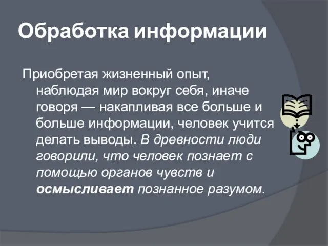 Обработка информации Приобретая жизненный опыт, наблюдая мир вокруг себя, иначе говоря —