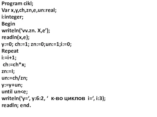 Program cikl; Var x,y,ch,zn,e,un:real; i:integer; Begin writeln(‘vv.zn. X,e’); readln(x,e); y:=0; ch:=1; zn:=0;un:=1;i:=0;