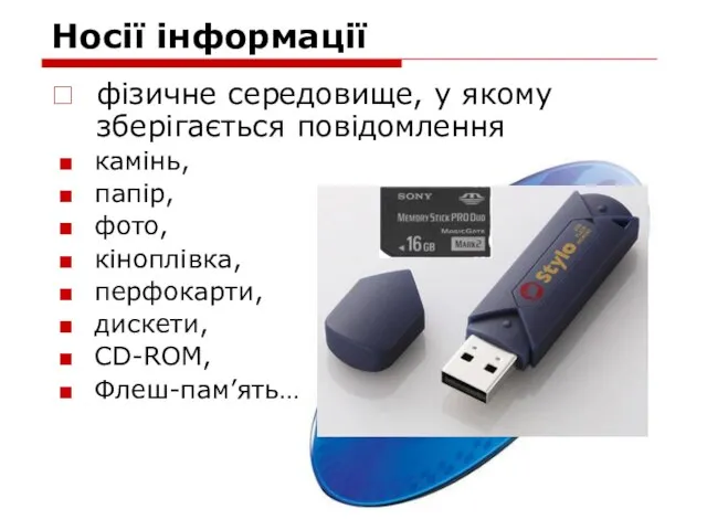 Носії інформації фізичне середовище, у якому зберігається повідомлення камінь, папір, фото, кіноплівка, перфокарти, дискети, CD-ROM, Флеш-пам’ять…