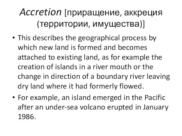 Accretion [приращение, аккреция (территории, имущества)] This describes the geographical process by which