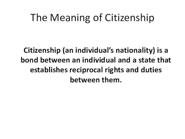The Meaning of Citizenship Citizenship (an individual’s nationality) is a bond between