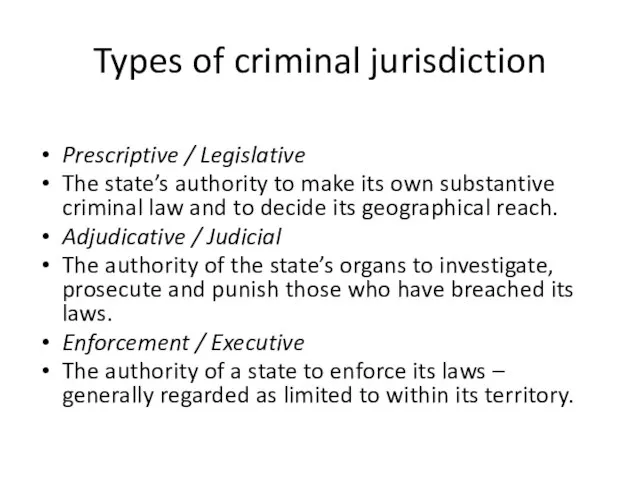 Types of criminal jurisdiction Prescriptive / Legislative The state’s authority to make
