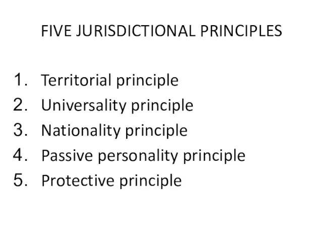 FIVE JURISDICTIONAL PRINCIPLES Territorial principle Universality principle Nationality principle Passive personality principle Protective principle
