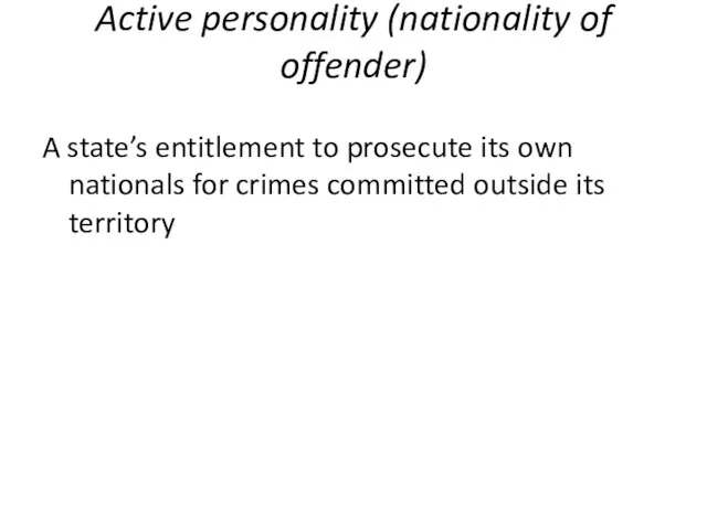 Active personality (nationality of offender) A state’s entitlement to prosecute its own