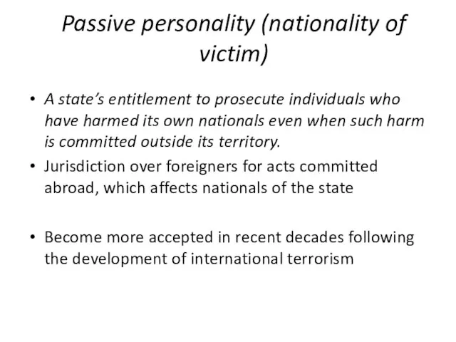 Passive personality (nationality of victim) A state’s entitlement to prosecute individuals who