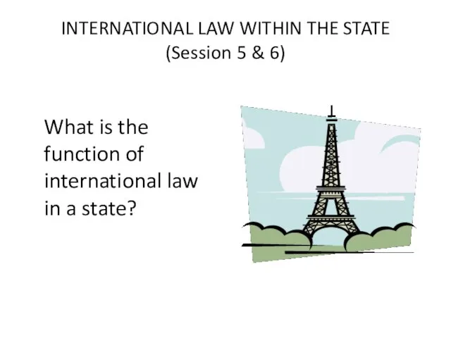 INTERNATIONAL LAW WITHIN THE STATE (Session 5 & 6) What is the