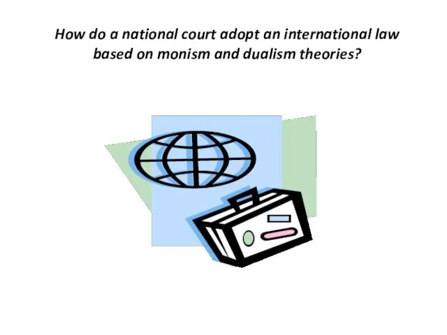 How do a national court adopt an international law based on monism and dualism theories?