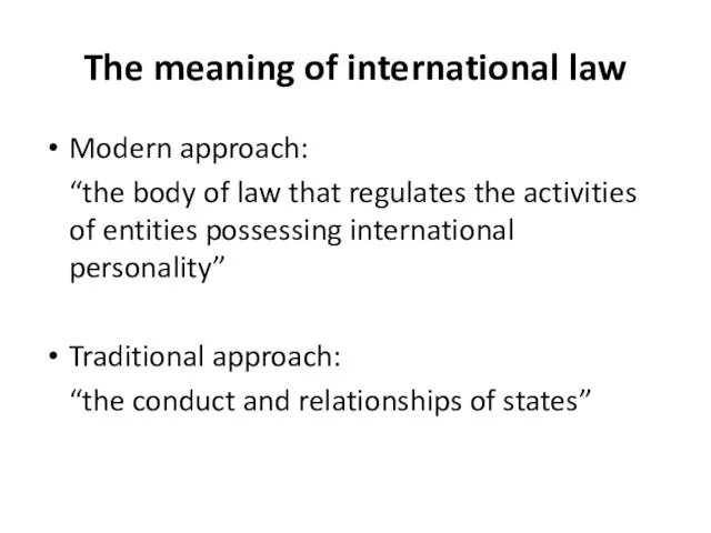 The meaning of international law Modern approach: “the body of law that